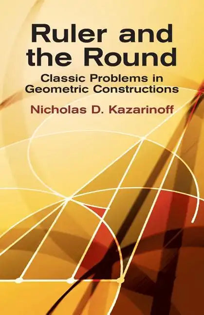 Ruler and the Round: Classic Problems in Geometric Constructions - Paperback