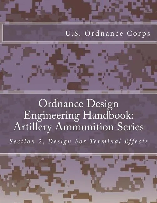 Ordnance Design Engineering Handbook: Artillery Ammunition Series: Section 2, Design For Terminal Effects - Paperback