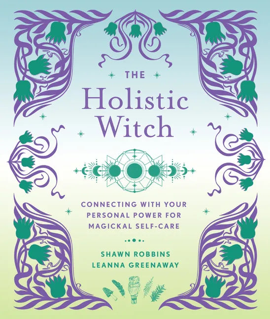 The Holistic Witch: Connecting with Your Personal Power for Magickal Self-Care - Hardcover