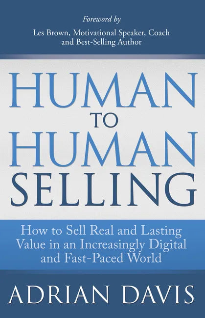 Human to Human Selling: How to Sell Real and Lasting Value in an Increasingly Digital and Fast-Paced World - Paperback
