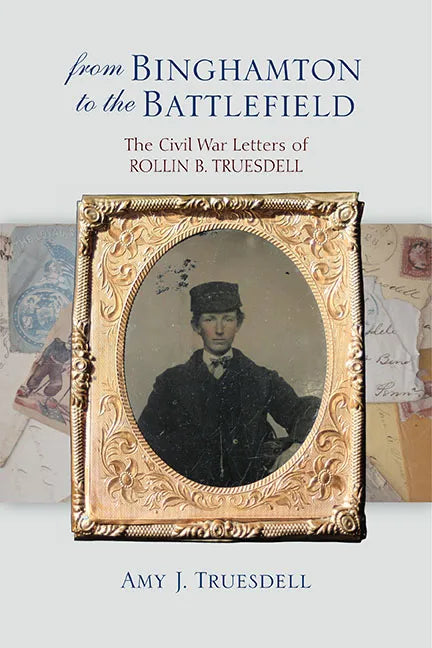From Binghamton to the Battlefield: The Civil War Letters of Rollin B. Truesdell - Hardcover