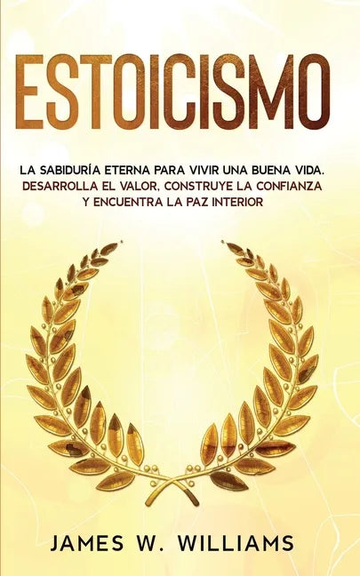 Estoicismo: La sabiduría eterna para vivir una buena vida - Desarrolla el valor, construye la confianza y encuentra la paz interio - Paperback