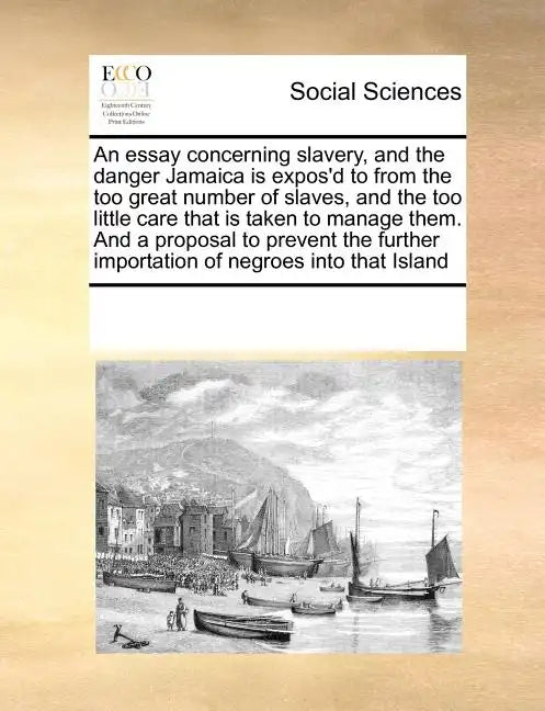 An Essay Concerning Slavery, and the Danger Jamaica Is Expos'd to from the Too Great Number of Slaves, and the Too Little Care That Is Taken to Manage - Paperback