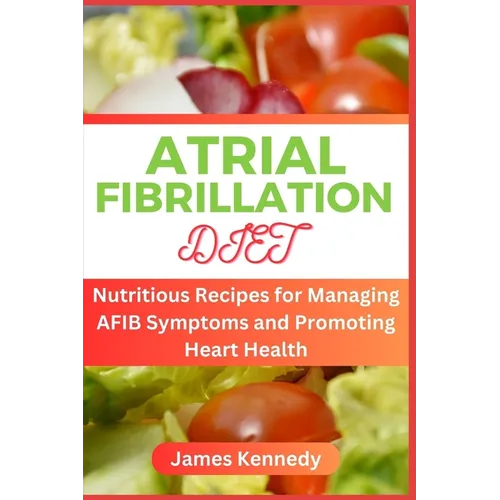 Atrial Fibrillation Diet: Nutritious Recipes for Managing AFIB Symptoms and Promoting Heart Health - Paperback