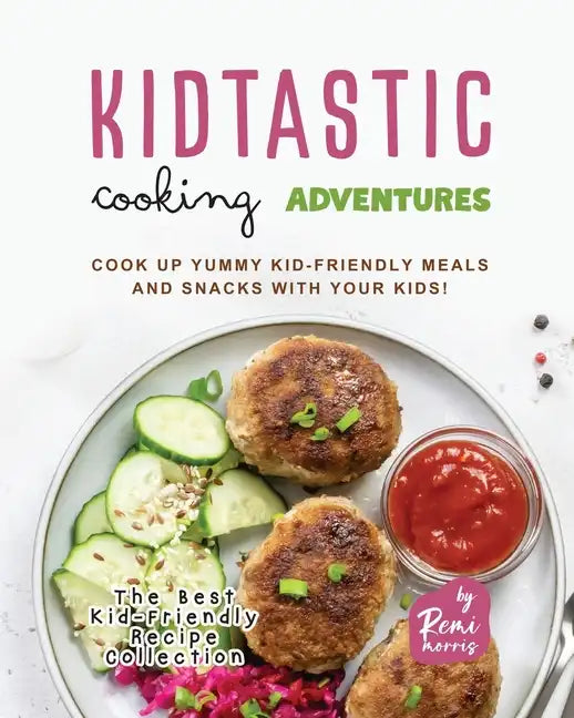 Kidtastic Cooking Adventures: Cook Up Yummy Kid-Friendly Meals and Snacks with Your Kids! - Paperback