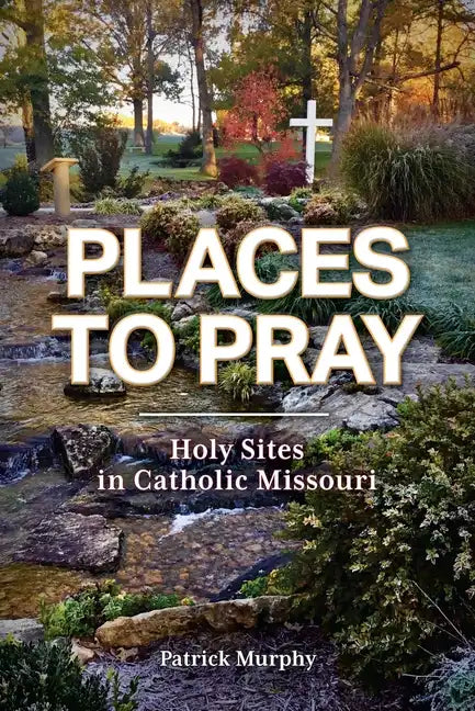 Places to Pray: Holy Sites in Catholic Missouri - Paperback