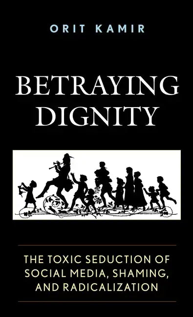 Betraying Dignity: The Toxic Seduction of Social Media, Shaming, and Radicalization - Paperback