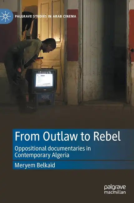 From Outlaw to Rebel: Oppositional Documentaries in Contemporary Algeria - Hardcover