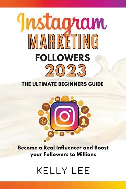 Instagram Marketing Followers 2023 The Ultimate Beginners Guide Become a Real Influencer and Boost your Followers to Millions - Paperback