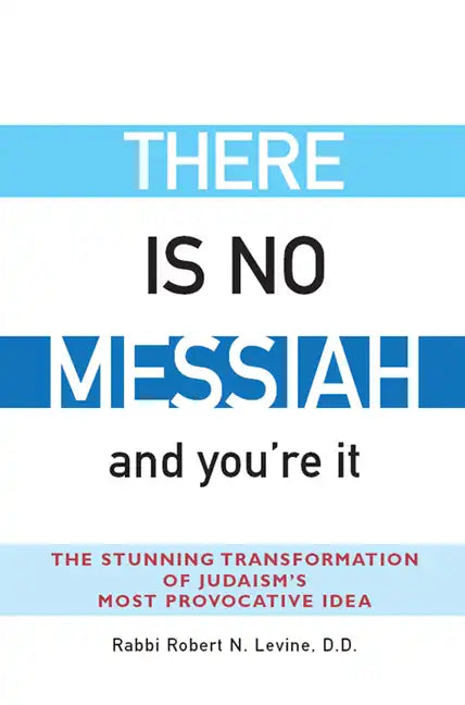 There Is No Messiah--And You're It: The Stunning Transformation of Judaism's Most Provocative Idea - Hardcover