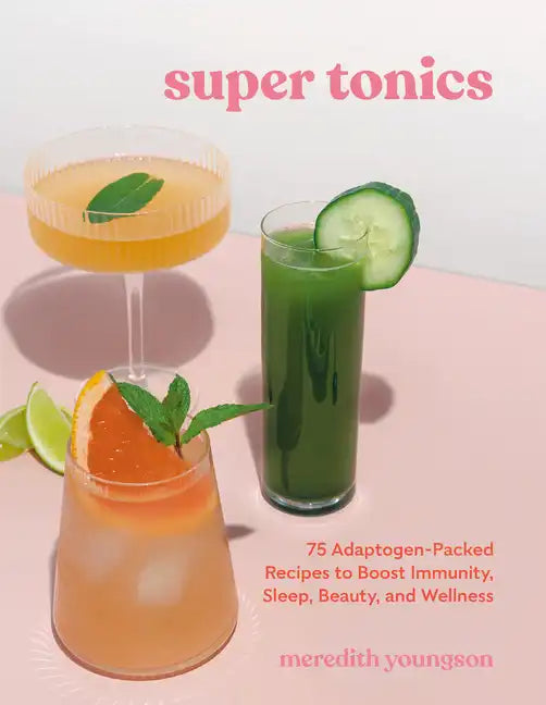 Super Tonics: 75 Adaptogen-Packed Recipes to Boost Immunity, Sleep, Beauty, and Wellness - Paperback