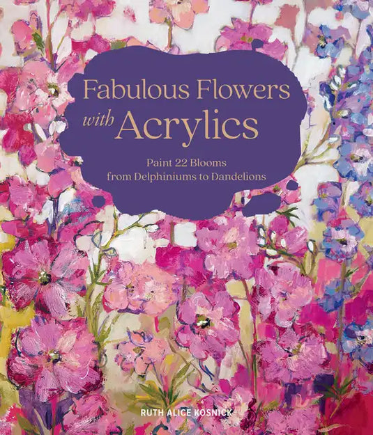 Fabulous Flowers with Acrylics: Paint 22 Blooms from Delphiniums to Dandelions - Hardcover
