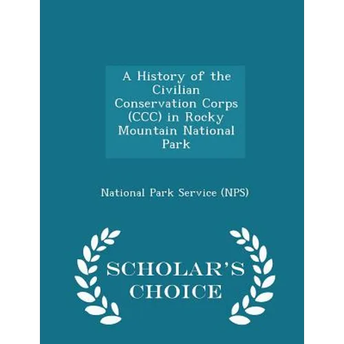 A History of the Civilian Conservation Corps (CCC) in Rocky Mountain National Park - Scholar's Choice Edition - Paperback
