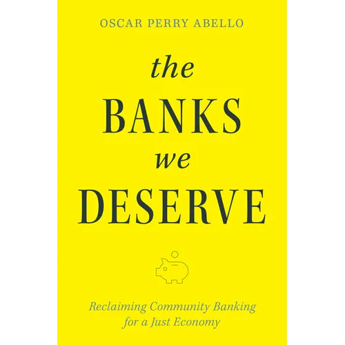 The Banks We Deserve: Reclaiming Community Banking for a Just Economy - Paperback