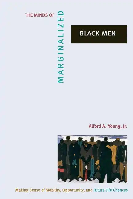The Minds of Marginalized Black Men: Making Sense of Mobility, Opportunity, and Future Life Chances - Paperback