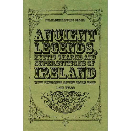 Ancient Legends, Mystic Charms and Superstitions of Ireland - With Sketches of the Irish Past - Paperback