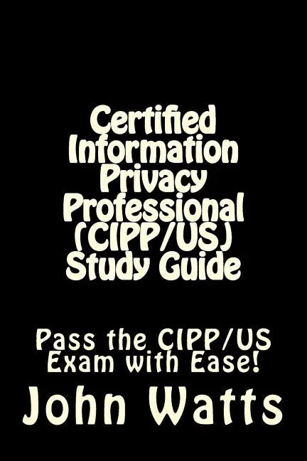 Certified Information Privacy Professional (CIPP/US) Study Guide: Pass the IAPP's CIPP/US Exam with Ease! - Paperback