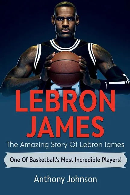 LeBron James: The amazing story of LeBron James - one of basketball's most incredible players! - Paperback