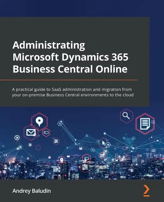 Administrating Microsoft Dynamics 365 Business Central Online: A practical guide to SaaS administration and migration from your on-premise Business Ce - Paperback
