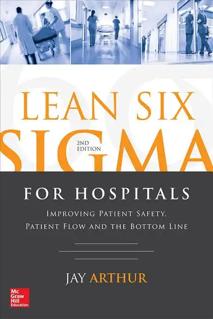 Lean Six SIGMA for Hospitals: Improving Patient Safety, Patient Flow and the Bottom Line, Second Edition - Paperback