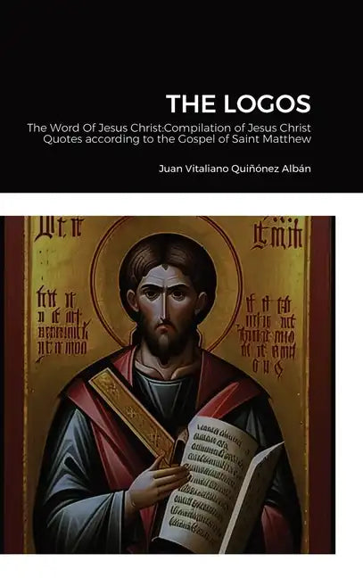 The Logos: The Word Of Jesus Christ: Compilation of Jesus Christ's Quotes according to the Gospel of Saint Matthew - Hardcover