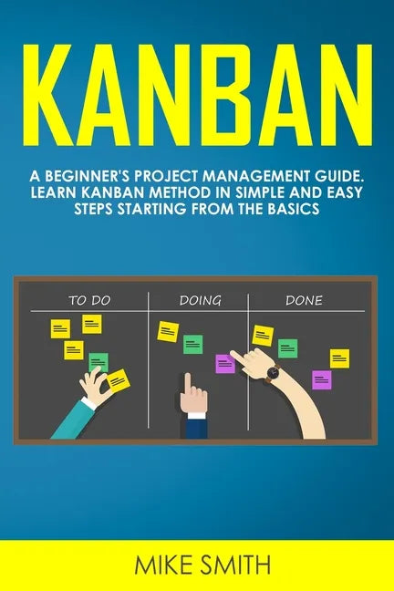 Kanban: A Beginner's Project Management Guide. Learn Kanban Method in Simple and Easy Steps Starting from the Basics - Paperback
