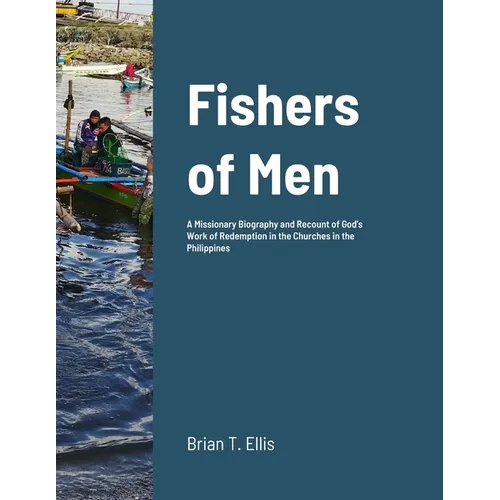 Fishers of Men: A Missionary Biography and Recount of God's Work of Redemption in the Reformed Baptist Churches of the Philippines - Paperback
