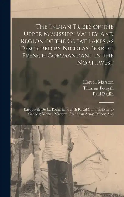 The Indian Tribes of the Upper Mississippi Valley And Region of the Great Lakes as Described by Nicolas Perrot, French Commandant in the Northwest; Ba - Hardcover