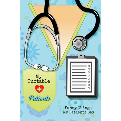 My Quotable Patients: Funny Things My Patients Say, Nurse Gag Gift, Nurses Journal, Notebook - Paperback