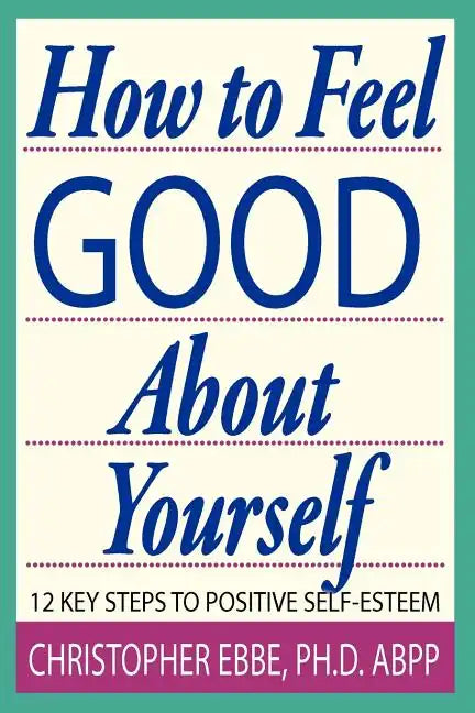How To Feel Good About Yourself--12 Key Steps to Positive Self-Esteem - Paperback