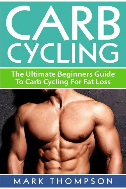 Carb Cycling: The Ultimate Beginners Guide To Carb Cycling For Fat Loss - Paperback
