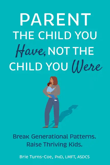 Parent the Child You Have, Not the Child You Were: Break Generational Patterns, Raise Thriving Kids - Paperback