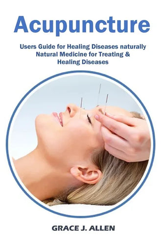 Acupuncture: Users Guide for Healing Diseases naturally Natural Medicine for Treating & Healing Diseases - Paperback