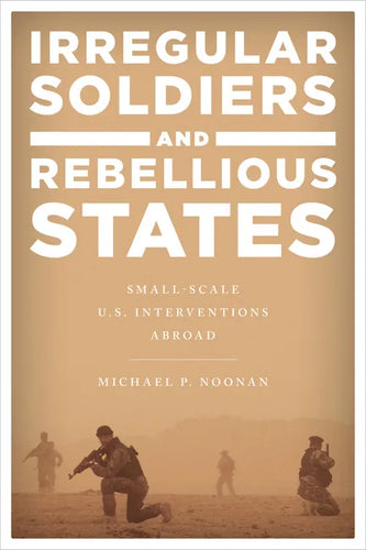 Irregular Soldiers and Rebellious States: Small-Scale U.S. Interventions Abroad - Paperback