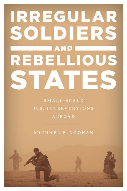 Irregular Soldiers and Rebellious States: Small-Scale U.S. Interventions Abroad - Paperback
