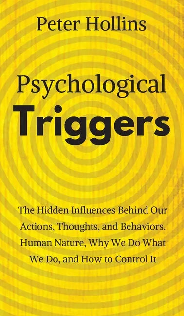 Psychological Triggers: Human Nature, Irrationality, and Why We Do What We Do. The Hidden Influences Behind Our Actions, Thoughts, and Behaviors. - Hardcover