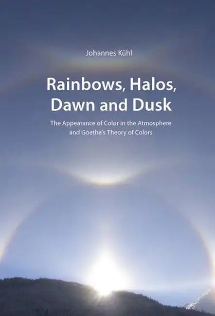 Rainbows, Halos, Dawn and Dusk: The Appearance of Color in the Atmosphere and Goethe's Theory of Colors - Paperback