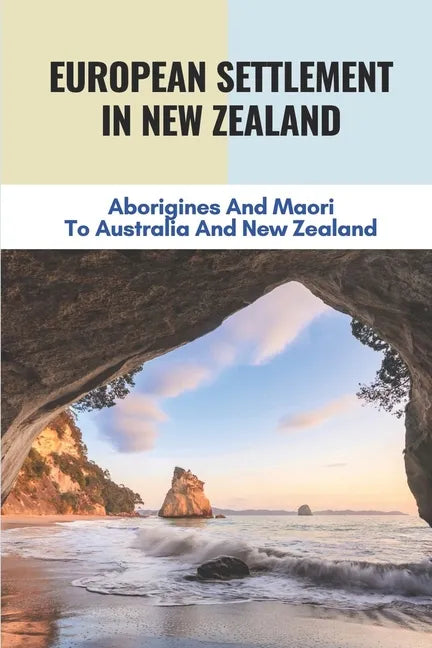 European Settlement In New Zealand: Aborigines And Maori To Australia And New Zealand: Treatment Of Aboriginal Peoples In Australia - Paperback