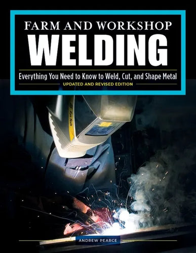 Farm and Workshop Welding, Third Revised Edition: Everything You Need to Know to Weld, Cut, and Shape Metal - Paperback