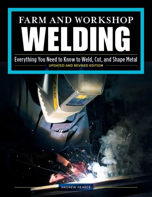 Farm and Workshop Welding, Third Revised Edition: Everything You Need to Know to Weld, Cut, and Shape Metal - Paperback