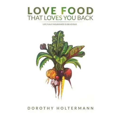 Love Food that Loves You Back: Life Fully Nourished is Delicious - Paperback