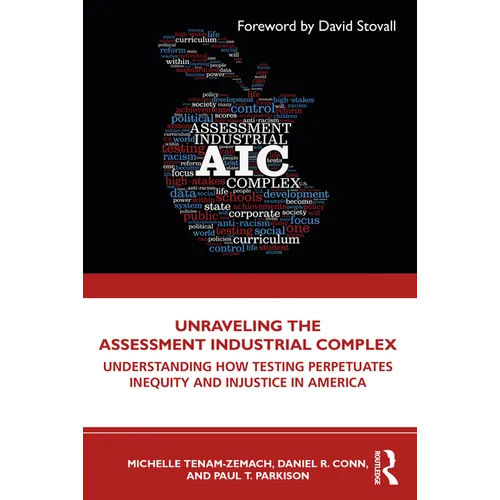 Unraveling the Assessment Industrial Complex: Understanding How Testing Perpetuates Inequity and Injustice in America - Paperback