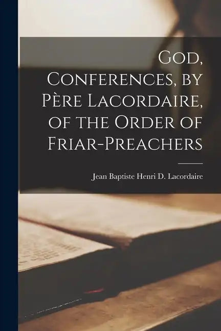 God, Conferences, by Père Lacordaire, of the Order of Friar-Preachers - Paperback