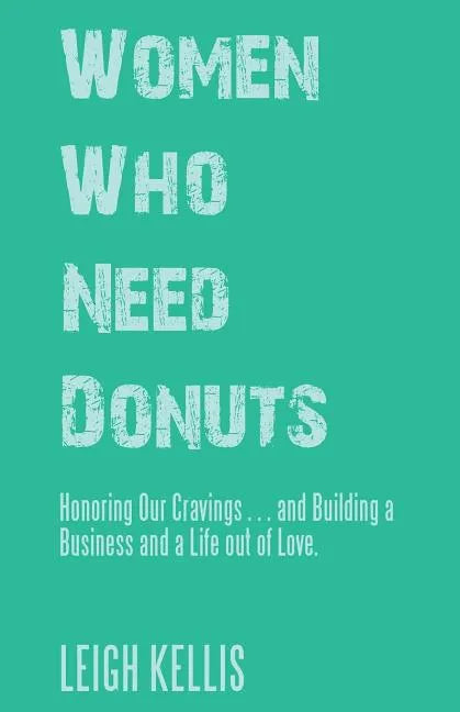 Women Who Need Donuts: Honoring Our Cravings . . . and Building a Business and a Life out of Love. - Paperback