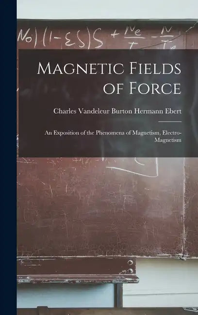 Magnetic Fields of Force: An Exposition of the Phenomena of Magnetism, Electro-magnetism - Hardcover