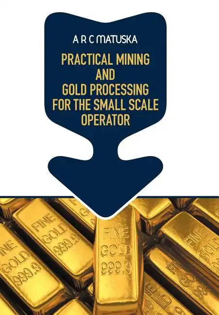 Practical Mining and Gold Processing for the Small Scale Operator - Hardcover