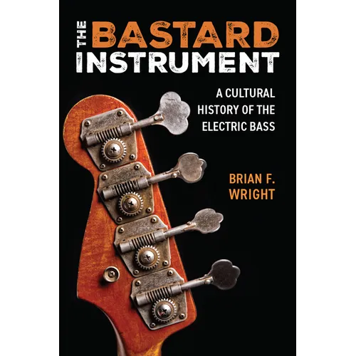 The Bastard Instrument: A Cultural History of the Electric Bass - Hardcover