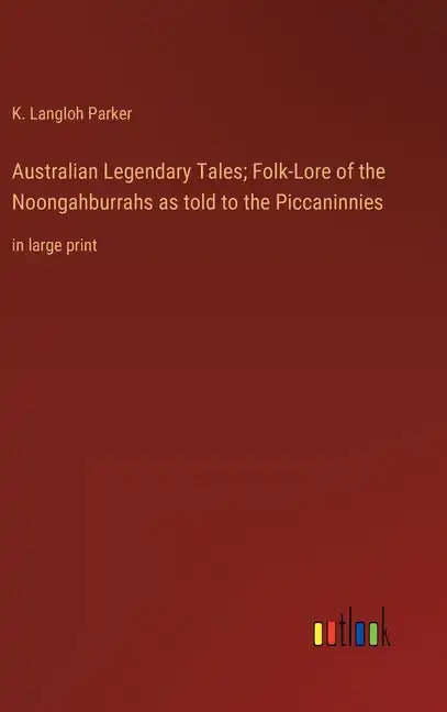 Australian Legendary Tales; Folk-Lore of the Noongahburrahs as told to the Piccaninnies: in large print - Hardcover