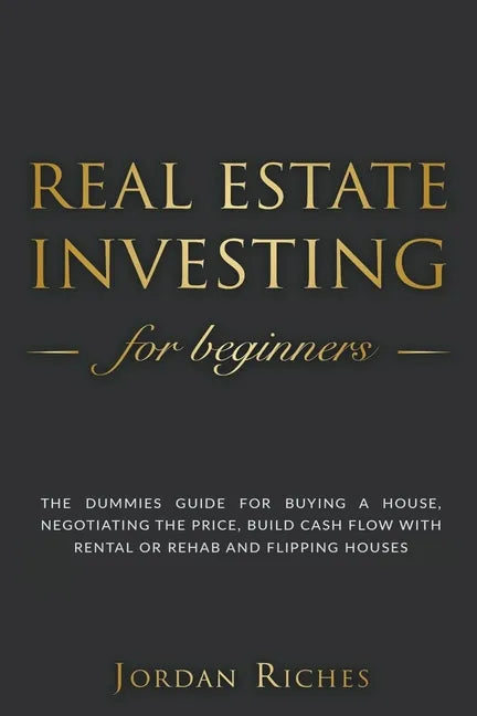 Real Estate Investing for Beginners: The Dummies' Guide for Buying a House, Negotiating the Price, Build Cash Flow with Rental or Rehab and Flipping H - Paperback