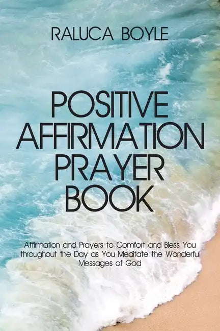 Positive Affirmation Prayer Book: Affirmation and Prayers to Comfort and Bless You throughout the Day as You Meditate the Wonderful Messages of God - Paperback